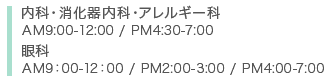 内科・消化器内科・アレルギー科 AM9:00-12:00 / PM4:30-7:00 眼科 AM9：00-12：00 / PM2:00-3:00 / PM5:00-7:00